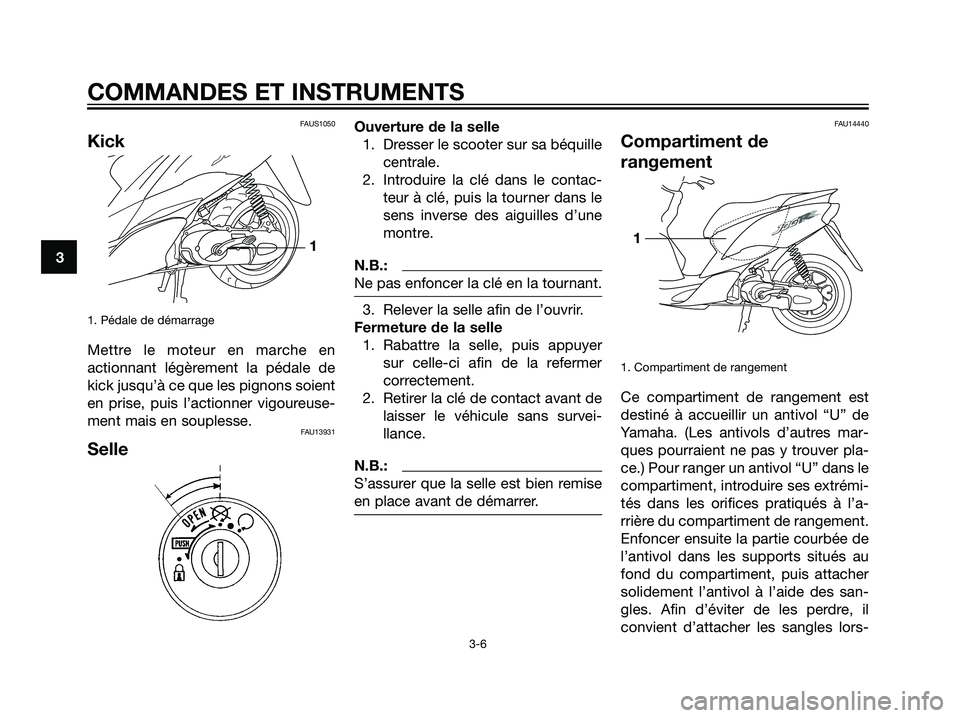 YAMAHA JOG50R 2007  Notices Demploi (in French) FAUS1050
Kick
1. Pédale de démarrage
Mettre le moteur en marche en
actionnant légèrement la pédale de
kick jusqu’à ce que les pignons soient
en prise, puis l’actionner vigoureuse-
ment mais 