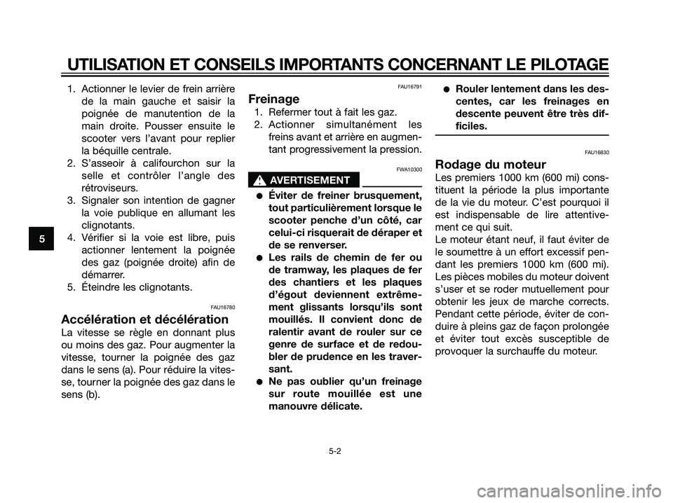 YAMAHA JOG50R 2007  Notices Demploi (in French) 1. Actionner le levier de frein arrière
de la main gauche et saisir la
poignée de manutention de la
main droite. Pousser ensuite le
scooter vers l’avant pour replier
la béquille centrale.
2. S’