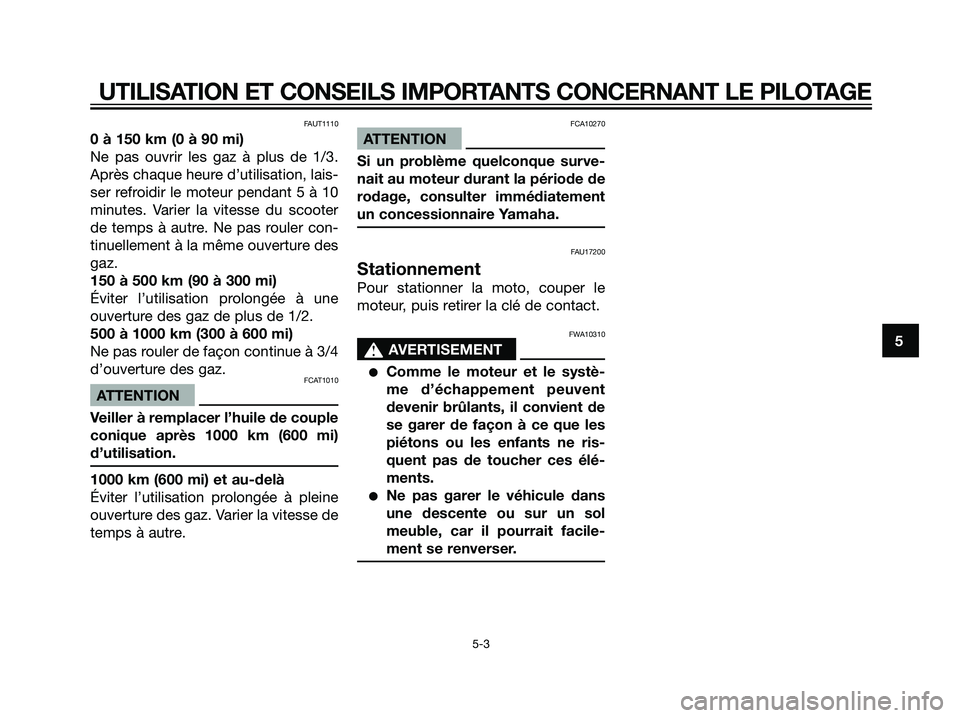 YAMAHA JOG50R 2007  Notices Demploi (in French) FAUT1110
0 à 150 km (0 à 90 mi)
Ne pas ouvrir les gaz à plus de 1/3.
Après chaque heure d’utilisation, lais-
ser refroidir le moteur pendant 5 à 10
minutes. Varier la vitesse du scooter
de temp