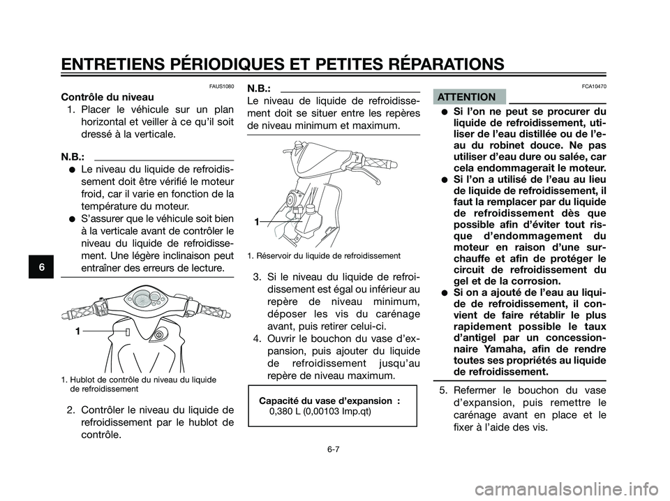 YAMAHA JOG50R 2005  Notices Demploi (in French) FAUS1080
Contrôle du niveau
1. Placer le véhicule sur un plan
horizontal et veiller à ce qu’il soit
dressé à la verticale.
N.B.:
Le niveau du liquide de refroidis-
sement doit être vérifié 