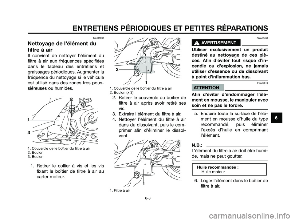 YAMAHA JOG50R 2005  Notices Demploi (in French) FAUS1090
Nettoyage de l’élément du
filtre à air
Il convient de nettoyer l’élément du
filtre à air aux fréquences spécifiées
dans le tableau des entretiens et
graissages périodiques. Augm