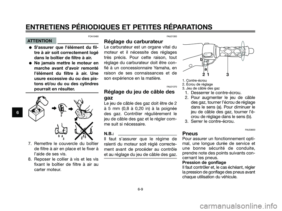 YAMAHA JOG50R 2005  Notices Demploi (in French) FCA10480
ATTENTION
S’assurer que l’élément du fil-
tre à air soit correctement logé
dans le boîtier de filtre à air.
Ne jamais mettre le moteur en
marche avant d’avoir remonté
l’élé