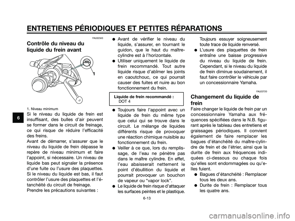 YAMAHA JOG50R 2007 Notices Demploi (in French) FAU32343
Contrôle du niveau du
liquide du frein avant
1. Niveau minimum
Si le niveau du liquide de frein est
insuffisant, des bulles d’air peuvent
se former dans le circuit de freinage,
ce qui risq YAMAHA JOG50R 2007 Notices Demploi (in French) FAU32343
Contrôle du niveau du
liquide du frein avant
1. Niveau minimum
Si le niveau du liquide de frein est
insuffisant, des bulles d’air peuvent
se former dans le circuit de freinage,
ce qui risq