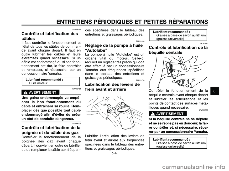 YAMAHA JOG50R 2007 Notices Demploi (in French) FAU23100
Contrôle et lubrification des
câbles
Il faut contrôler le fonctionnement et
l’état de tous les câbles de comman-
de avant chaque départ. Il faut en
outre lubrifier les câbles et leur YAMAHA JOG50R 2007 Notices Demploi (in French) FAU23100
Contrôle et lubrification des
câbles
Il faut contrôler le fonctionnement et
l’état de tous les câbles de comman-
de avant chaque départ. Il faut en
outre lubrifier les câbles et leur