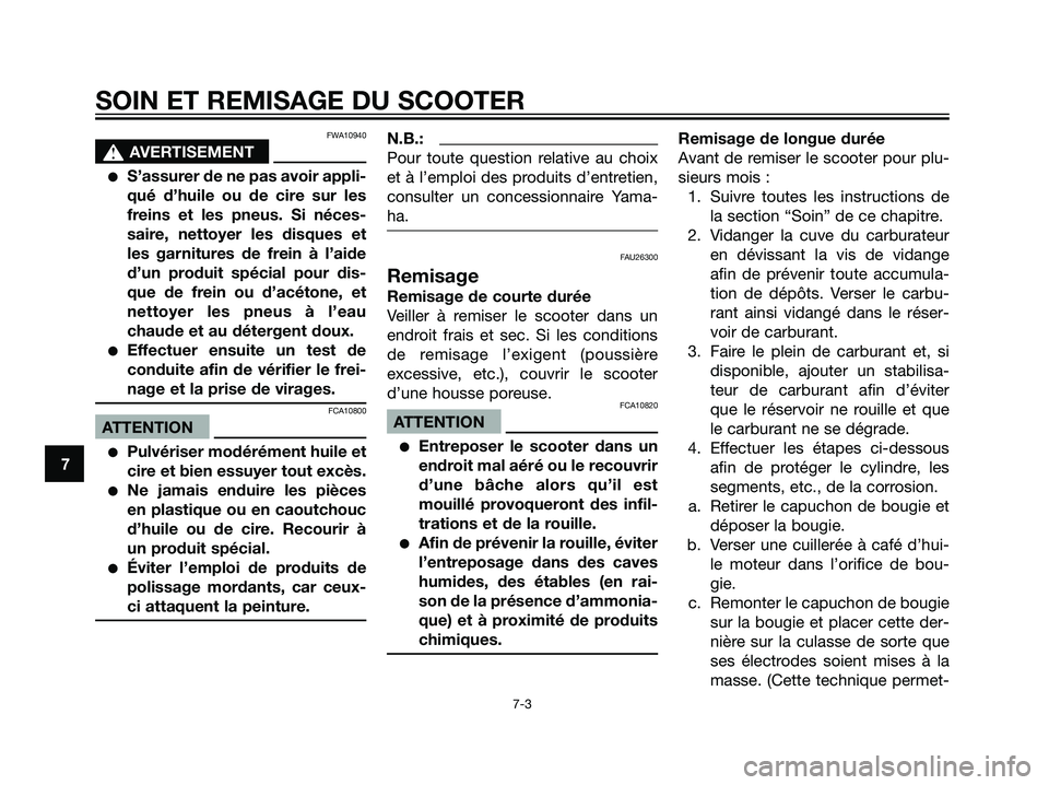 YAMAHA JOG50R 2005  Notices Demploi (in French) FWA10940
s s
AVERTISEMENT
S’assurer de ne pas avoir appli-
qué d’huile ou de cire sur les
freins et les pneus. Si néces-
saire, nettoyer les disques et
les garnitures de frein à l’aide
d’u
