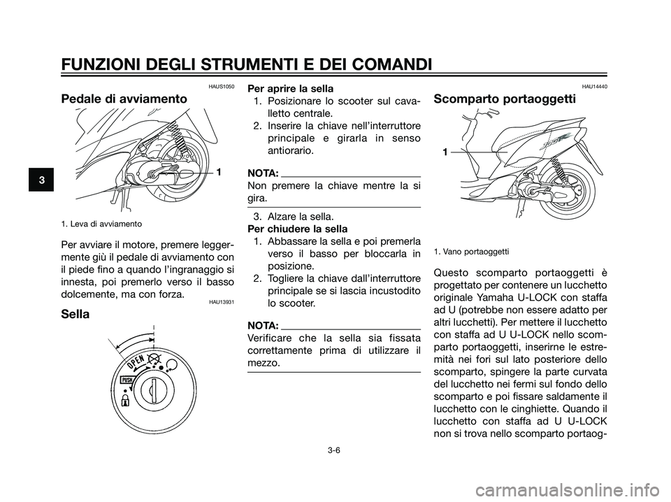 YAMAHA JOG50R 2007  Manuale duso (in Italian) HAUS1050
Pedale di avviamento
1. Leva di avviamento
Per avviare il motore, premere legger-
mente giù il pedale di avviamento con
il piede fino a quando l’ingranaggio si
innesta, poi premerlo verso 