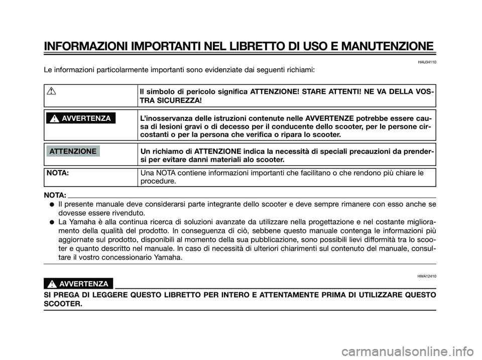 YAMAHA JOG50R 2007  Manuale duso (in Italian) HAU34110
Le informazioni particolarmente importanti sono evidenziate dai seguenti richiami:
INFORMAZIONI IMPORTANTI NEL LIBRETTO DI USO E MANUTENZIONE
ATTENZIONE Un richiamo di ATTENZIONE indica la ne