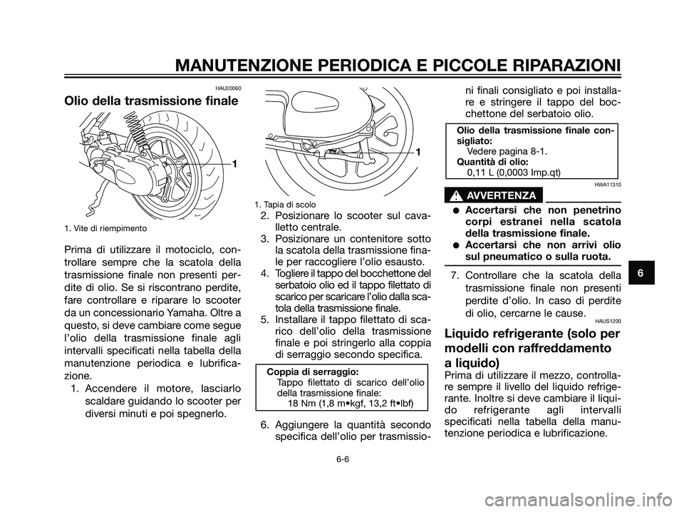 YAMAHA JOG50R 2007  Manuale duso (in Italian) HAU20060
Olio della trasmissione finale
1. Vite di riempimento
Prima di utilizzare il motociclo, con-
trollare sempre che la scatola della
trasmissione finale non presenti per-
dite di olio. Se si ris