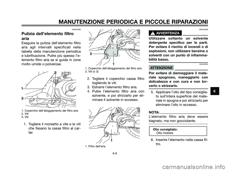 YAMAHA JOG50R 2007  Manuale duso (in Italian) HAUS1090
Pulizia dell’elemento filtro
aria
Eseguire la pulizia dell’elemento filtro
aria agli intervalli specificati nella
tabella della manutenzione periodica
e lubrificazione. Pulire più spesso