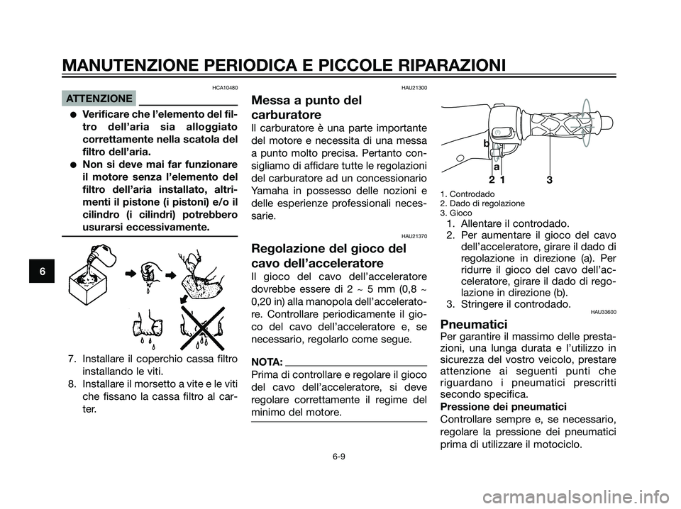 YAMAHA JOG50R 2007  Manuale duso (in Italian) HCA10480
ATTENZIONE
Verificare che l’elemento del fil-
tro dell’aria sia alloggiato
correttamente nella scatola del
filtro dell’aria.
Non si deve mai far funzionare
il motore senza l’element