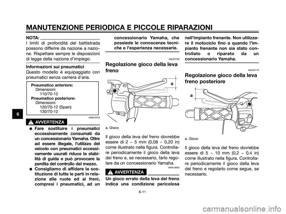 YAMAHA JOG50R 2007  Manuale duso (in Italian) NOTA:
I limiti di profondità del battistrada
possono differire da nazione a nazio-
ne. Rispettare sempre le disposizioni
di legge della nazione d’impiego.
Informazioni sui pneumatici
Questo modello