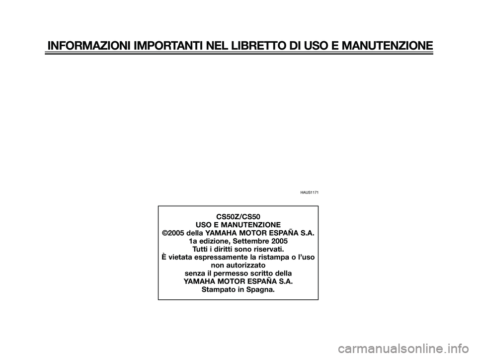 YAMAHA JOG50R 2006  Manuale duso (in Italian) INFORMAZIONI IMPORTANTI NEL LIBRETTO DI USO E MANUTENZIONE
HAUS1171
CS50Z/CS50
USO E MANUTENZIONE
©2005 della YAMAHA MOTOR ESPAÑA S.A.
1a edizione, Settembre 2005
Tutti i diritti sono riservati.
È 