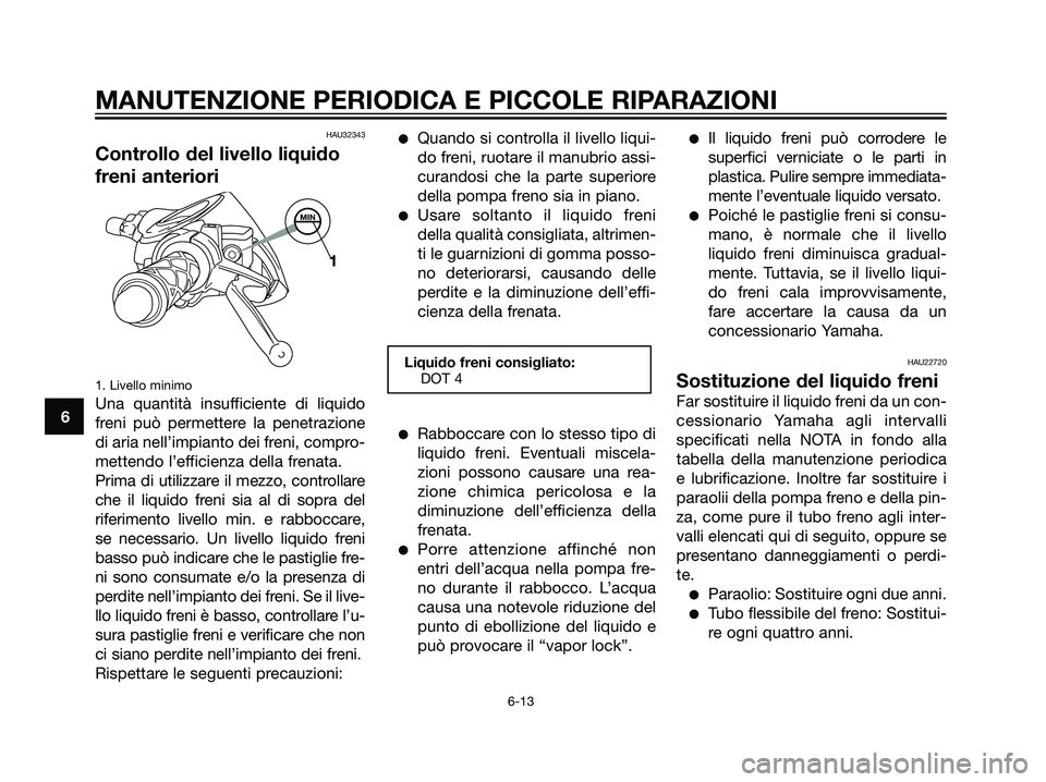 YAMAHA JOG50R 2007 Manuale duso (in Italian) HAU32343
Controllo del livello liquido
freni anteriori
1. Livello minimo
Una quantità insufficiente di liquido
freni può permettere la penetrazione
di aria nell’impianto dei freni, compro-
mettend YAMAHA JOG50R 2007 Manuale duso (in Italian) HAU32343
Controllo del livello liquido
freni anteriori
1. Livello minimo
Una quantità insufficiente di liquido
freni può permettere la penetrazione
di aria nell’impianto dei freni, compro-
mettend