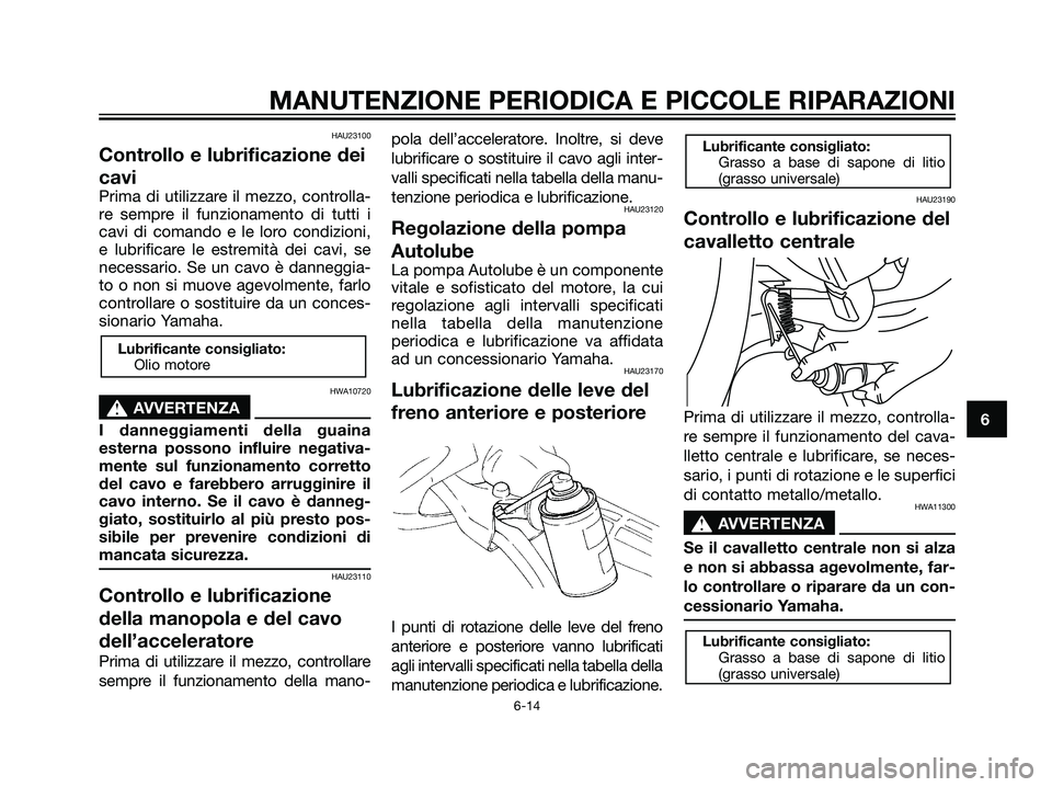 YAMAHA JOG50R 2007 Manuale duso (in Italian) HAU23100
Controllo e lubrificazione dei
cavi
Prima di utilizzare il mezzo, controlla-
re sempre il funzionamento di tutti i
cavi di comando e le loro condizioni,
e lubrificare le estremità dei cavi, YAMAHA JOG50R 2007 Manuale duso (in Italian) HAU23100
Controllo e lubrificazione dei
cavi
Prima di utilizzare il mezzo, controlla-
re sempre il funzionamento di tutti i
cavi di comando e le loro condizioni,
e lubrificare le estremità dei cavi,