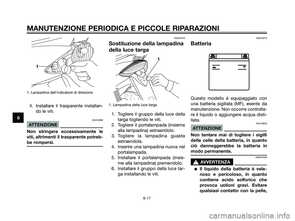 YAMAHA JOG50R 2007 Manuale duso (in Italian) 1. Lampadina dell’indicatore di direzione
4. Installare il trasparente installan-
do le viti.
HCA10680
ATTENZIONE
Non stringere eccessivamente le
viti, altrimenti il trasparente potreb-
be rompersi. YAMAHA JOG50R 2007 Manuale duso (in Italian) 1. Lampadina dell’indicatore di direzione
4. Installare il trasparente installan-
do le viti.
HCA10680
ATTENZIONE
Non stringere eccessivamente le
viti, altrimenti il trasparente potreb-
be rompersi.