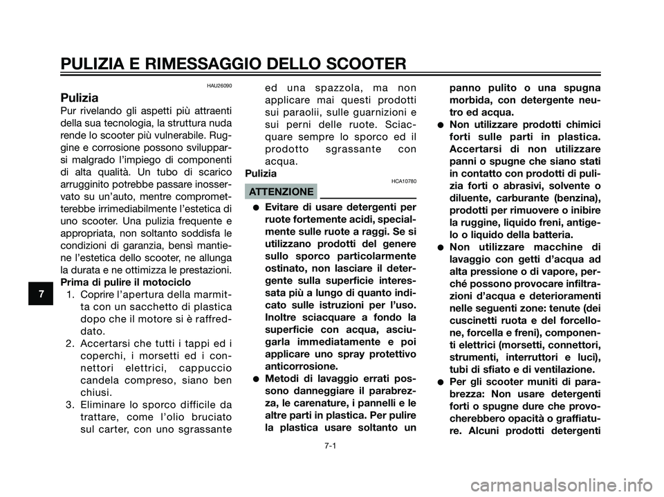 YAMAHA JOG50R 2007 Manuale duso (in Italian) HAU26090
Pulizia
Pur rivelando gli aspetti più attraenti
della sua tecnologia, la struttura nuda
rende lo scooter più vulnerabile. Rug-
gine e corrosione possono sviluppar-
si malgrado l’impiego d YAMAHA JOG50R 2007 Manuale duso (in Italian) HAU26090
Pulizia
Pur rivelando gli aspetti più attraenti
della sua tecnologia, la struttura nuda
rende lo scooter più vulnerabile. Rug-
gine e corrosione possono sviluppar-
si malgrado l’impiego d