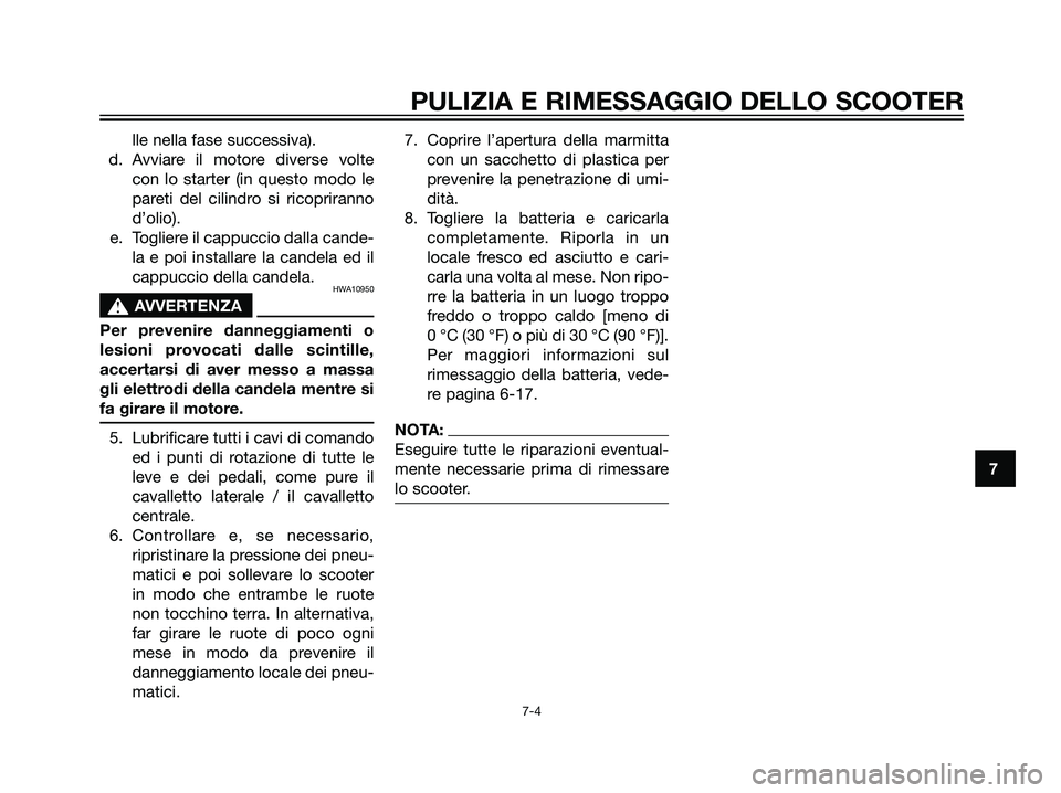 YAMAHA JOG50R 2007  Manuale duso (in Italian) lle nella fase successiva).
d. Avviare il motore diverse volte
con lo starter (in questo modo le
pareti del cilindro si ricopriranno
d’olio).
e. Togliere il cappuccio dalla cande-
la e poi installar