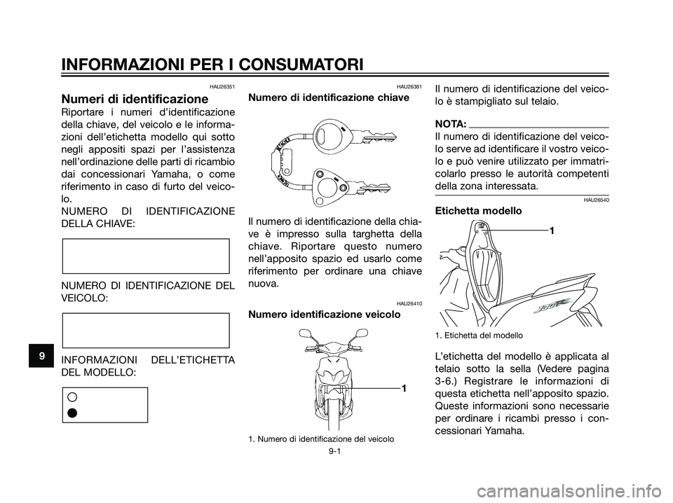YAMAHA JOG50R 2007  Manuale duso (in Italian) HAU26351
Numeri di identificazione
Riportare i numeri d’identificazione
della chiave, del veicolo e le informa-
zioni dell’etichetta modello qui sotto
negli appositi spazi per l’assistenza
nell