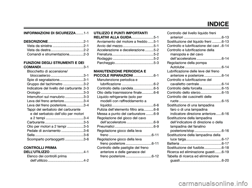 YAMAHA JOG50R 2007  Manuale duso (in Italian) INFORMAZIONI DI SICUREZZA........1-1
DESCRIZIONE.....................................2-1
Vista da sinistra ................................2-1
Vista da destra ..................................2-2
Com