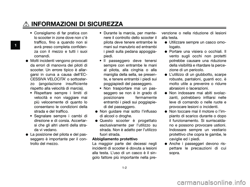 YAMAHA JOG50R 2007  Manuale duso (in Italian) • Consigliamo di far pratica con
lo scooter in zone dove non c’è
traffico, fino a quando non si
avrà preso completa confiden-
za con il mezzo e tutti i suoi
comandi.
Molti incidenti vengono pro