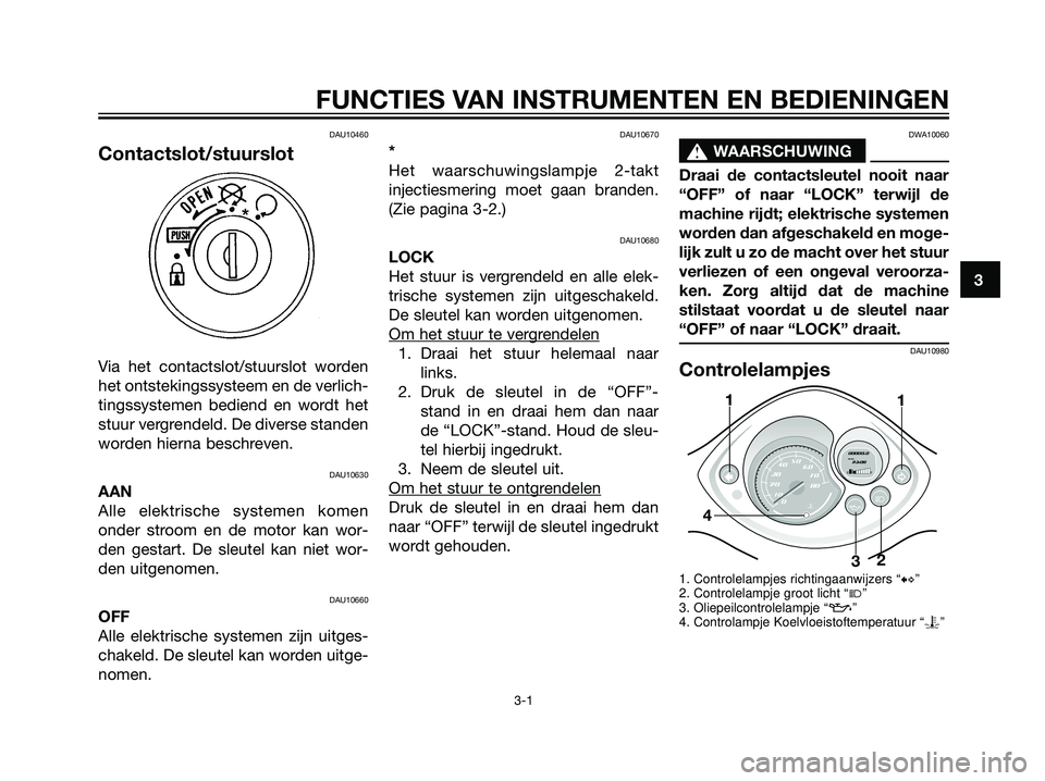 YAMAHA JOG50R 2006 Instructieboekje (in Dutch) DAU10460
Contactslot/stuurslot
Via het contactslot/stuurslot worden
het ontstekingssysteem en de verlich-
tingssystemen bediend en wordt het
stuur vergrendeld. De diverse standen
worden hierna beschre YAMAHA JOG50R 2006 Instructieboekje (in Dutch) DAU10460
Contactslot/stuurslot
Via het contactslot/stuurslot worden
het ontstekingssysteem en de verlich-
tingssystemen bediend en wordt het
stuur vergrendeld. De diverse standen
worden hierna beschre