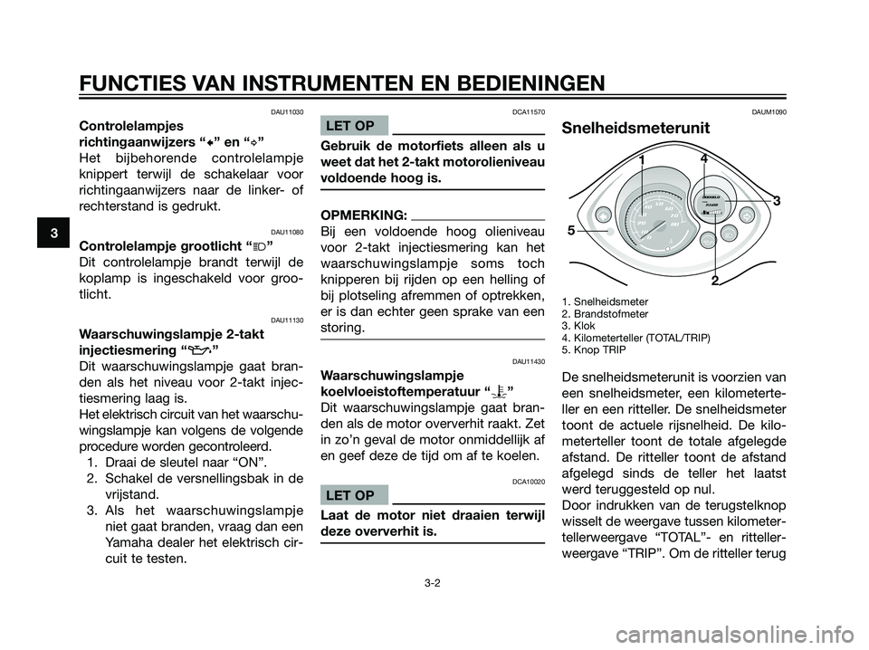 YAMAHA JOG50R 2006 Instructieboekje (in Dutch) DAU11030
Controlelampjes
richtingaanwijzers “c” en “d”
Het bijbehorende controlelampje
knippert terwijl de schakelaar voor
richtingaanwijzers naar de linker- of
rechterstand is gedrukt.
DAU110 YAMAHA JOG50R 2006 Instructieboekje (in Dutch) DAU11030
Controlelampjes
richtingaanwijzers “c” en “d”
Het bijbehorende controlelampje
knippert terwijl de schakelaar voor
richtingaanwijzers naar de linker- of
rechterstand is gedrukt.
DAU110