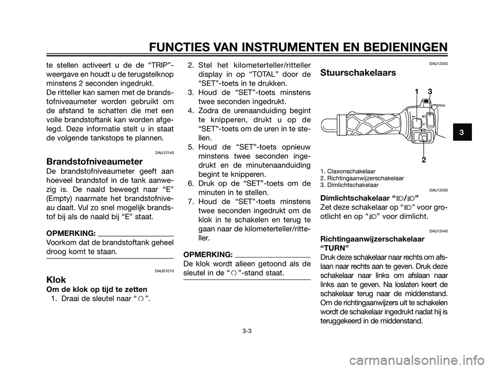 YAMAHA JOG50R 2006 Instructieboekje (in Dutch) te stellen activeert u de de “TRIP”-
weergave en houdt u de terugstelknop
minstens 2 seconden ingedrukt.
De ritteller kan samen met de brands-
tofniveaumeter worden gebruikt om
de afstand te schat YAMAHA JOG50R 2006 Instructieboekje (in Dutch) te stellen activeert u de de “TRIP”-
weergave en houdt u de terugstelknop
minstens 2 seconden ingedrukt.
De ritteller kan samen met de brands-
tofniveaumeter worden gebruikt om
de afstand te schat