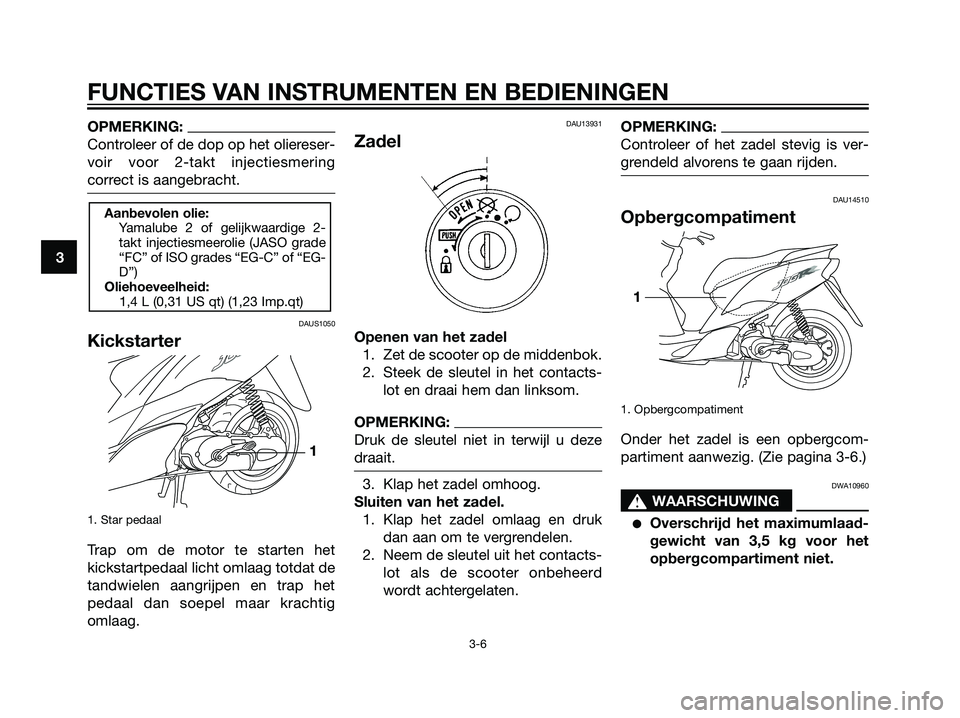 YAMAHA JOG50R 2006 Instructieboekje (in Dutch) OPMERKING:
Controleer of de dop op het oliereser-
voir voor 2-takt injectiesmering
correct is aangebracht.
DAUS1050
Kickstarter
1. Star pedaal
Trap om de motor te starten het
kickstartpedaal licht oml YAMAHA JOG50R 2006 Instructieboekje (in Dutch) OPMERKING:
Controleer of de dop op het oliereser-
voir voor 2-takt injectiesmering
correct is aangebracht.
DAUS1050
Kickstarter
1. Star pedaal
Trap om de motor te starten het
kickstartpedaal licht oml