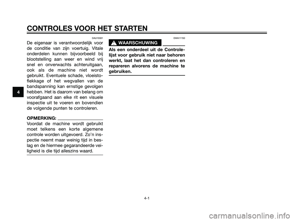 YAMAHA JOG50R 2005  Instructieboekje (in Dutch) DAU15591
De eigenaar is verantwoordelijk voor
de conditie van zijn voertuig. Vitale
onderdelen kunnen bijvoorbeeld bij
blootstelling aan weer en wind vrij
snel en onverwachts achteruitgaan,
ook als de