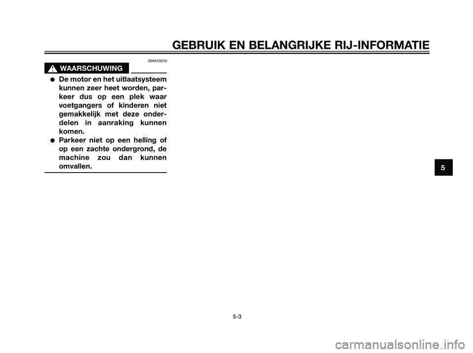 YAMAHA JOG50R 2005  Instructieboekje (in Dutch) DWA10310
s s
WAARSCHUWING
De motor en het uitlaatsysteem
kunnen zeer heet worden, par-
keer dus op een plek waar
voetgangers of kinderen niet
gemakkelijk met deze onder-
delen in aanraking kunnen
kom