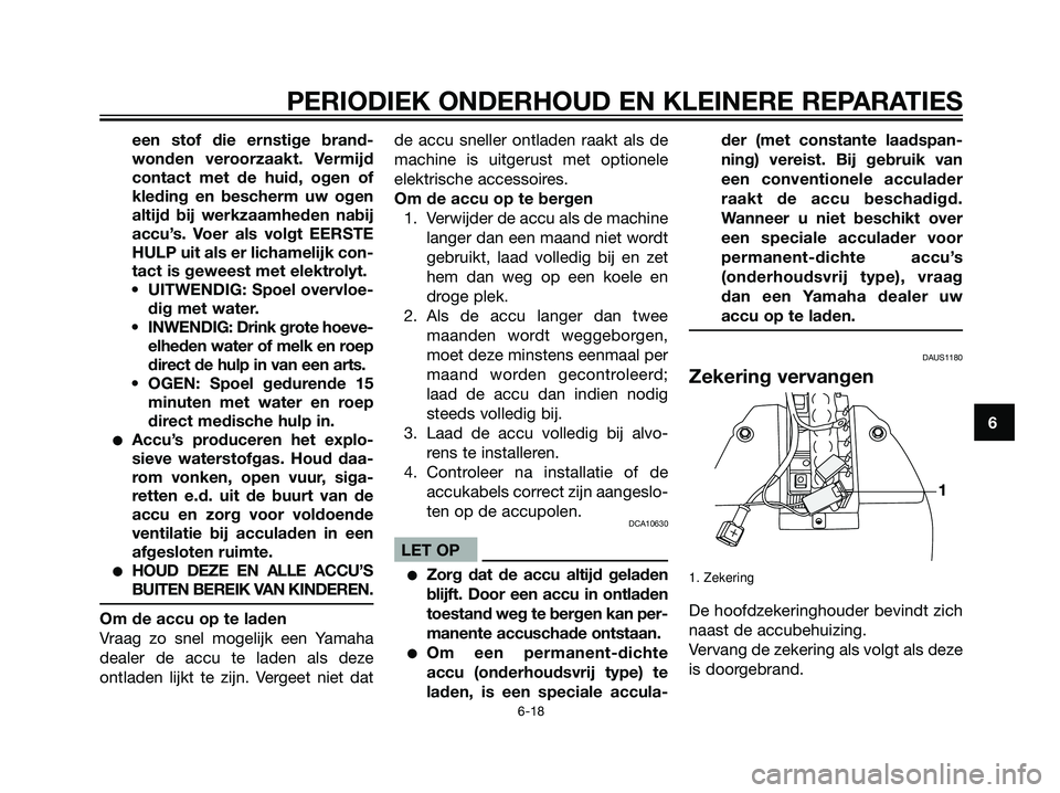 YAMAHA JOG50R 2005  Instructieboekje (in Dutch) een stof die ernstige brand-
wonden veroorzaakt. Vermijd
contact met de huid, ogen of
kleding en bescherm uw ogen
altijd bij werkzaamheden nabij
accu’s. Voer als volgt EERSTE
HULP uit als er lichame