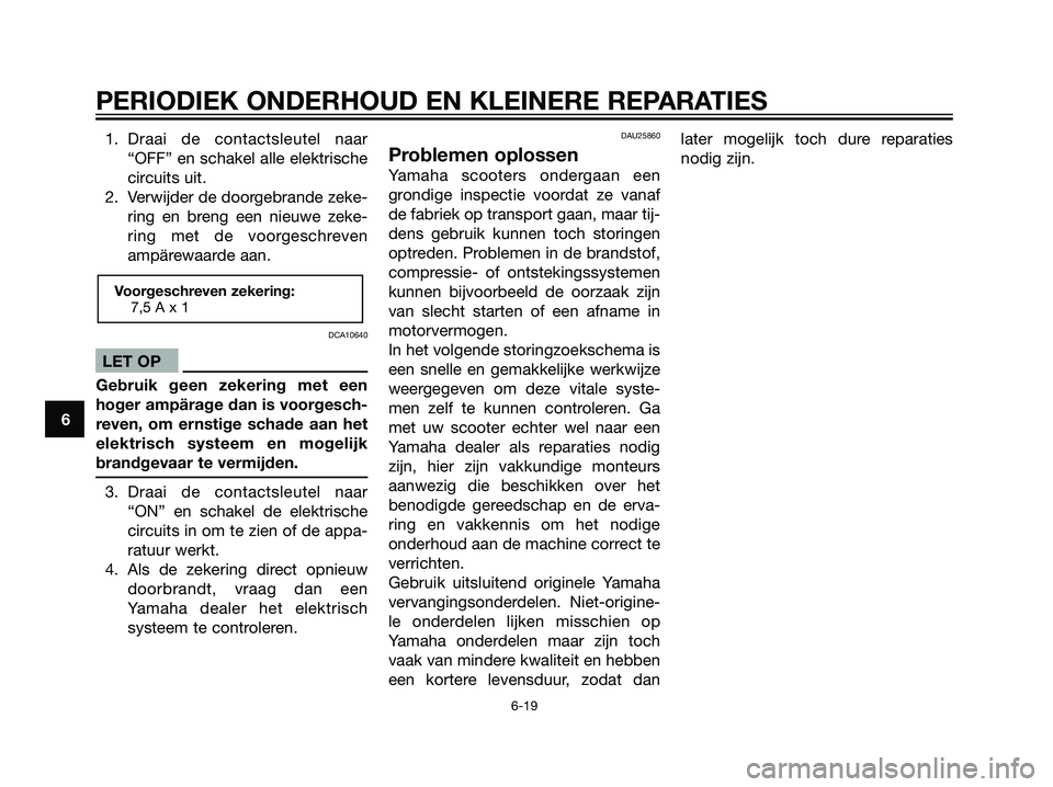 YAMAHA JOG50R 2005  Instructieboekje (in Dutch) 1. Draai de contactsleutel naar
“OFF” en schakel alle elektrische
circuits uit.
2. Verwijder de doorgebrande zeke-
ring en breng een nieuwe zeke-
ring met de voorgeschreven
ampärewaarde aan.
DCA1