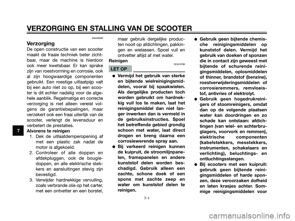 YAMAHA JOG50R 2005  Instructieboekje (in Dutch) DAU26090
Verzorging
De open constructie van een scooter
maakt de fraaie techniek beter zicht-
baar, maar de machine is hierdoor
ook meer kwetsbaar. Er kan sprake
zijn van roestvorming en corrosie, ook