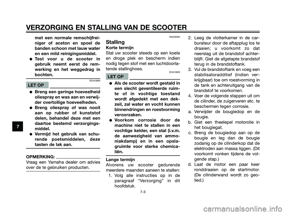 YAMAHA JOG50R 2005  Instructieboekje (in Dutch) met een normale remschijfrei-
niger of aceton en spoel de
banden schoon met lauw water
en een mild reinigingsmiddel.
Test voor u de scooter in
gebruik neemt eerst de rem-
werking en het weggedrag in
