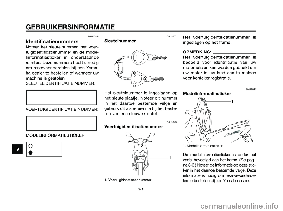 YAMAHA JOG50R 2005 Instructieboekje (in Dutch) DAU26351
Identificatienummers
Noteer het sleutelnummer, het voer-
tuigidentificatienummer en de mode-
linformatiesticker in onderstaande
ruimtes. Deze nummers heeft u nodig
om reserveonderdelen bij ee YAMAHA JOG50R 2005 Instructieboekje (in Dutch) DAU26351
Identificatienummers
Noteer het sleutelnummer, het voer-
tuigidentificatienummer en de mode-
linformatiesticker in onderstaande
ruimtes. Deze nummers heeft u nodig
om reserveonderdelen bij ee