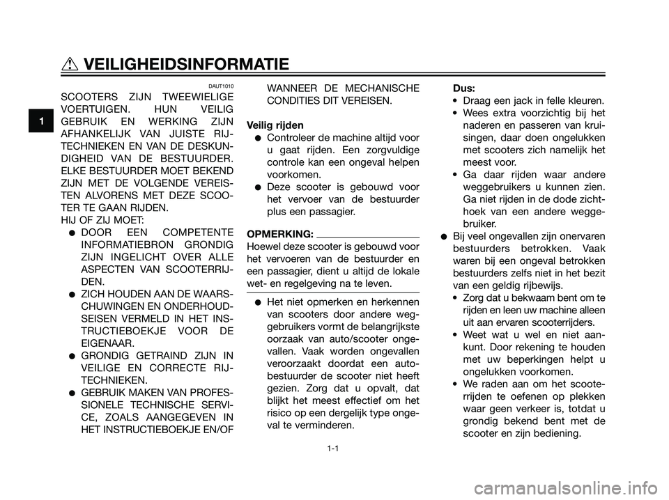 YAMAHA JOG50R 2006  Instructieboekje (in Dutch) DAUT1010
SCOOTERS ZIJN TWEEWIELIGE
VOERTUIGEN. HUN VEILIG
GEBRUIK EN WERKING ZIJN
AFHANKELIJK VAN JUISTE RIJ-
TECHNIEKEN EN VAN DE DESKUN-
DIGHEID VAN DE BESTUURDER.
ELKE BESTUURDER MOET BEKEND
ZIJN M