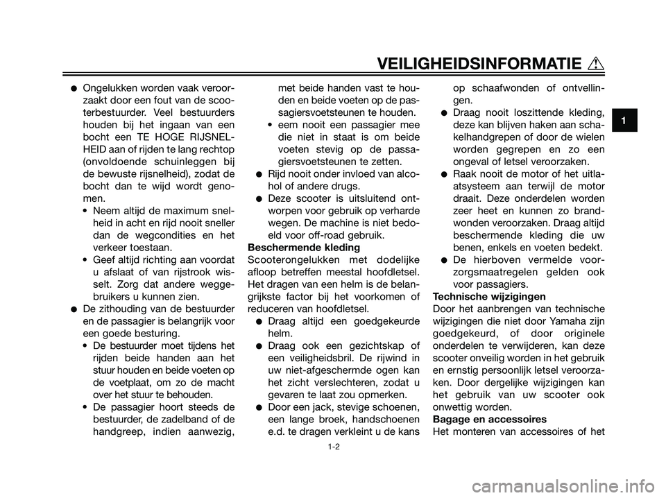 YAMAHA JOG50R 2005  Instructieboekje (in Dutch) Ongelukken worden vaak veroor-
zaakt door een fout van de scoo-
terbestuurder. Veel bestuurders
houden bij het ingaan van een
bocht een TE HOGE RIJSNEL-
HEID aan of rijden te lang rechtop
(onvoldoend
