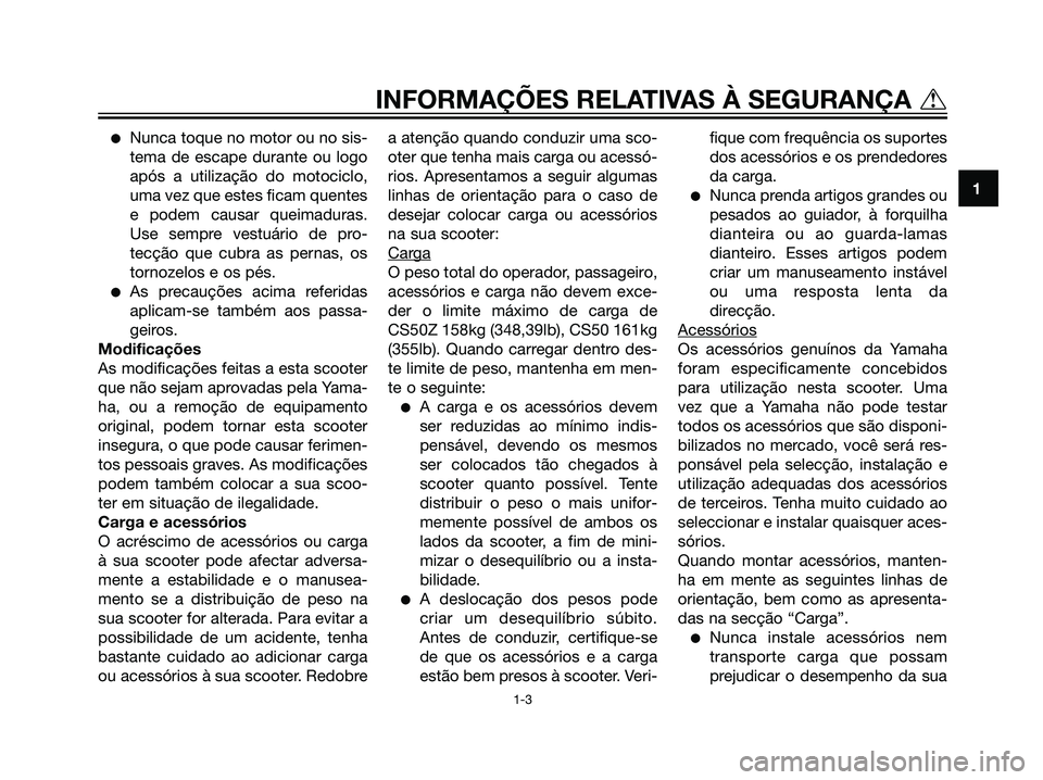 YAMAHA JOG50R 2007  Manual de utilização (in Portuguese) Nunca toque no motor ou no sis-
tema de escape durante ou logo
após a utilização do motociclo,
uma vez que estes ficam quentes
e podem causar queimaduras.
Use sempre vestuário de pro-
tecção qu