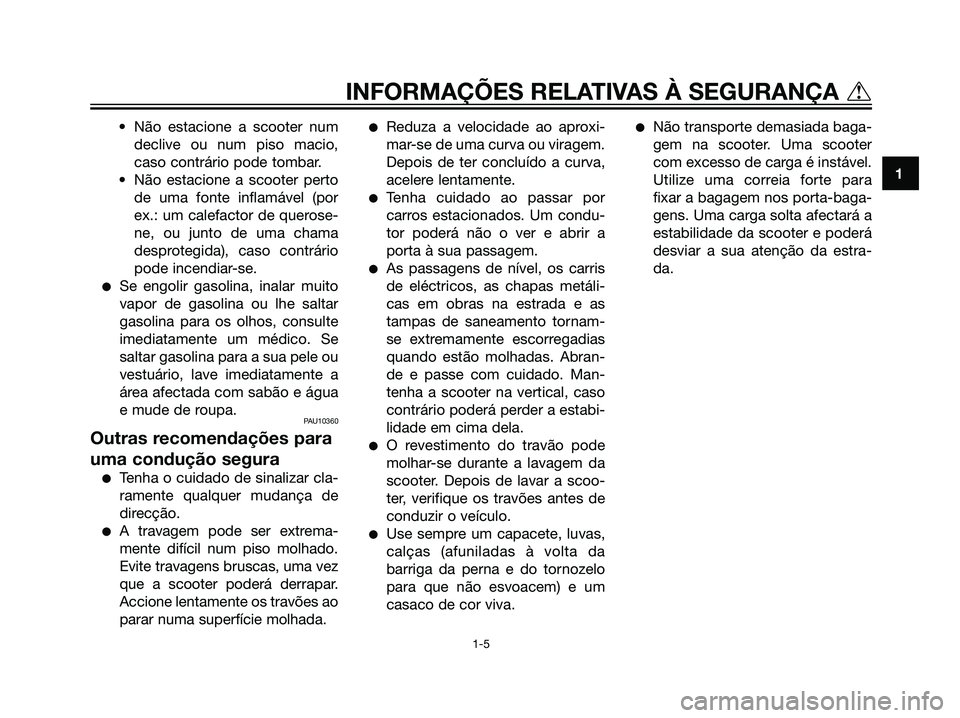 YAMAHA JOG50R 2007  Manual de utilização (in Portuguese) • Não estacione a scooter num
declive ou num piso macio,
caso contrário pode tombar.
• Não estacione a scooter perto
de uma fonte inflamável (por
ex.: um calefactor de querose-
ne, ou junto de