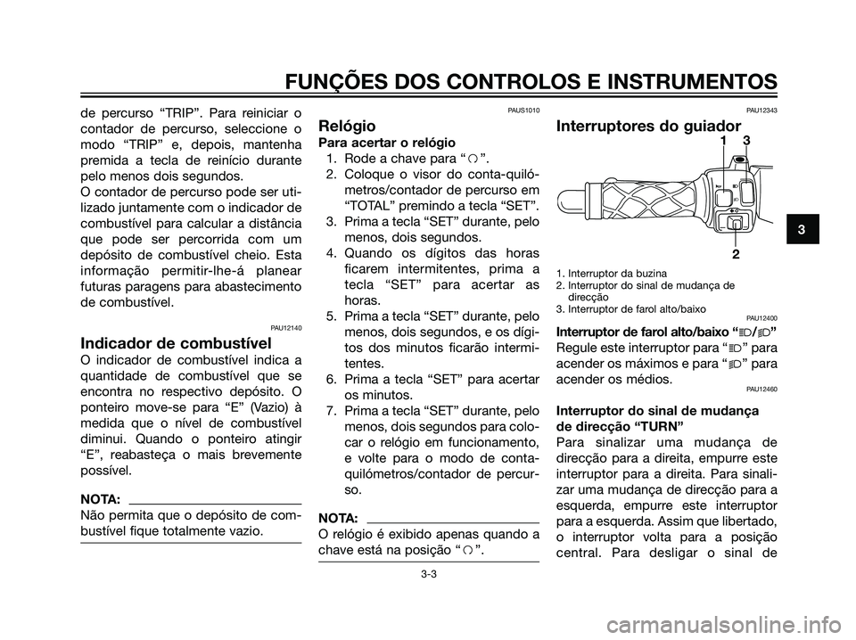 YAMAHA JOG50R 2007  Manual de utilização (in Portuguese) de percurso “TRIP”. Para reiniciar o
contador de percurso, seleccione o
modo “TRIP” e, depois, mantenha
premida a tecla de reinício durante
pelo menos dois segundos.
O contador de percurso po