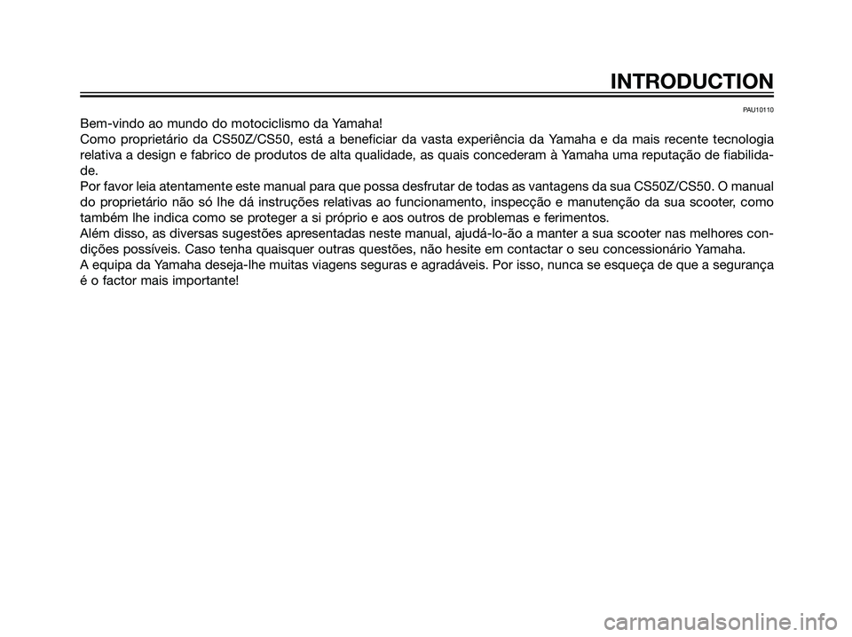 YAMAHA JOG50R 2006  Manual de utilização (in Portuguese) PAU10110
Bem-vindo ao mundo do motociclismo da Yamaha!
Como proprietário da CS50Z/CS50, está a beneficiar da vasta experiência da Yamaha e da mais recente tecnologia
relativa a design e fabrico de 