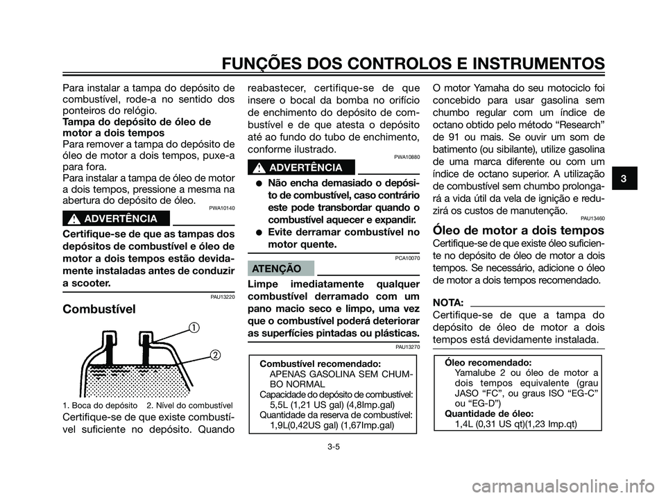 YAMAHA JOG50R 2007  Manual de utilização (in Portuguese) Para instalar a tampa do depósito de
combustível, rode-a no sentido dos
ponteiros do relógio.
Tampa do depósito de óleo de
motor a dois tempos
Para remover a tampa do depósito de
óleo de motor 