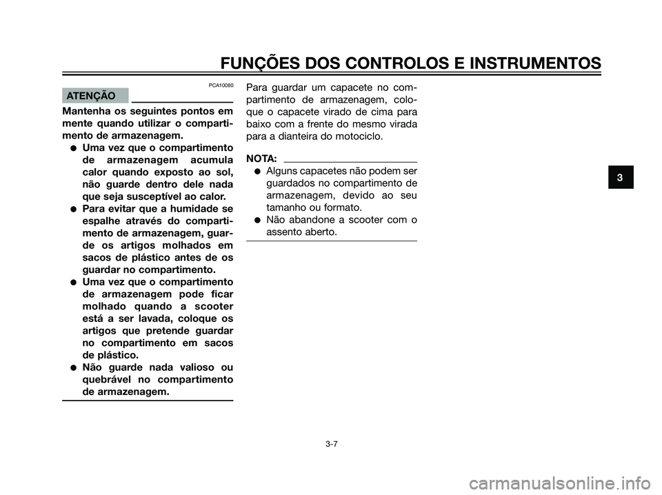 YAMAHA JOG50R 2007  Manual de utilização (in Portuguese) PCA10080
ATENÇÃO
Mantenha os seguintes pontos em
mente quando utilizar o comparti-
mento de armazenagem.
Uma vez que o compartimento
de armazenagem acumula
calor quando exposto ao sol,
não guarde 