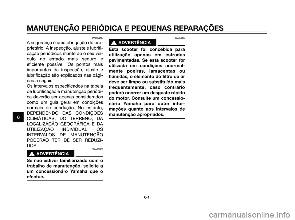 YAMAHA JOG50R 2007  Manual de utilização (in Portuguese) PAU17280
A segurança é uma obrigação do pro-
prietário. A inspecção, ajuste e lubrifi-
cação periódicos manterão o seu veí-
culo no estado mais seguro e
eficiente possível. Os pontos mais