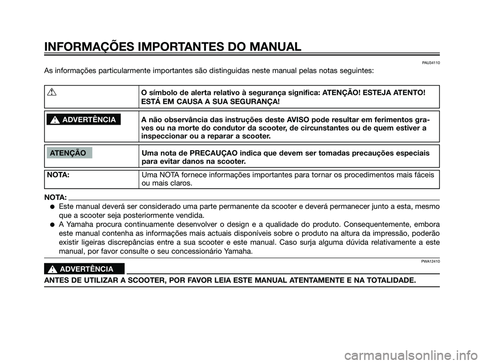 YAMAHA JOG50R 2007 Manual de utilização (in Portuguese) PAU34110
As informações particularmente importantes são distinguidas neste manual pelas notas seguintes:
INFORMAÇÕES IMPORTANTES DO MANUAL
ATENÇÃO Uma nota de PRECAUÇAO indica que devem ser to YAMAHA JOG50R 2007 Manual de utilização (in Portuguese) PAU34110
As informações particularmente importantes são distinguidas neste manual pelas notas seguintes:
INFORMAÇÕES IMPORTANTES DO MANUAL
ATENÇÃO Uma nota de PRECAUÇAO indica que devem ser to
