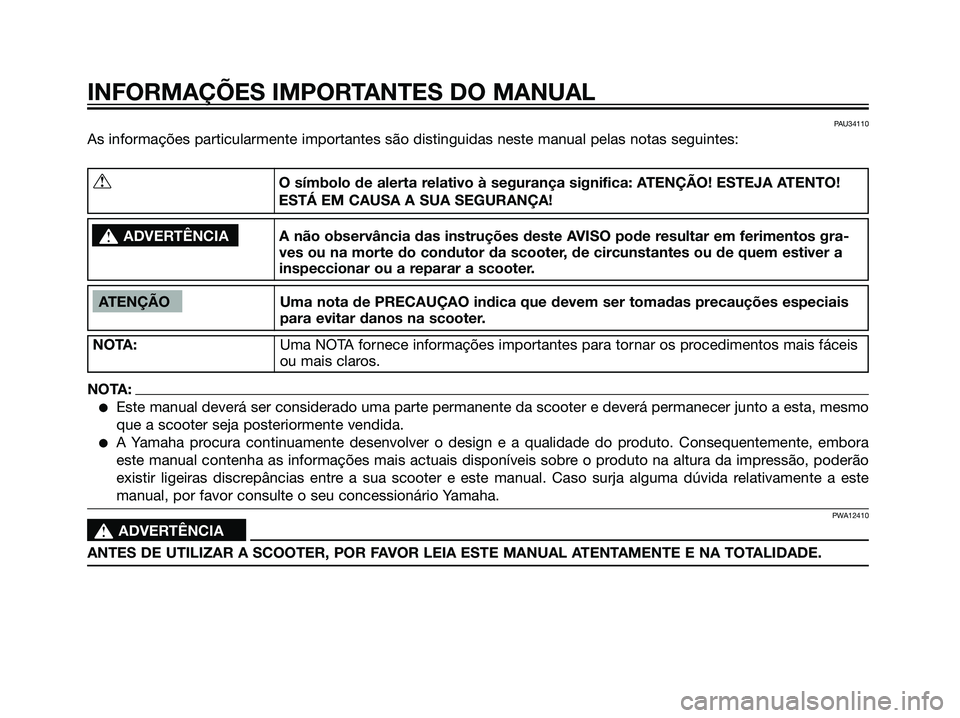 YAMAHA JOG50R 2007  Manual de utilização (in Portuguese) PAU34110
As informações particularmente importantes são distinguidas neste manual pelas notas seguintes:
INFORMAÇÕES IMPORTANTES DO MANUAL
ATENÇÃO Uma nota de PRECAUÇAO indica que devem ser to