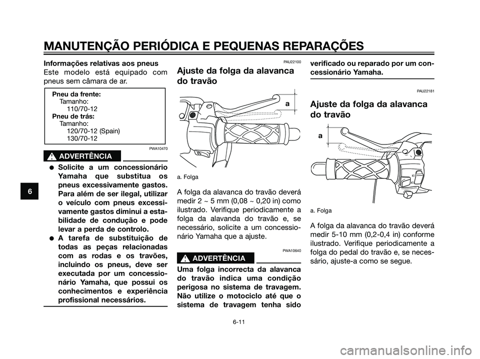 YAMAHA JOG50R 2007  Manual de utilização (in Portuguese) Informações relativas aos pneus
Este modelo está equipado com
pneus sem câmara de ar.
PWA10470
s s
ADVERTÊNCIA
Solicite a um concessionário
Yamaha que substitua os
pneus excessivamente gastos.
