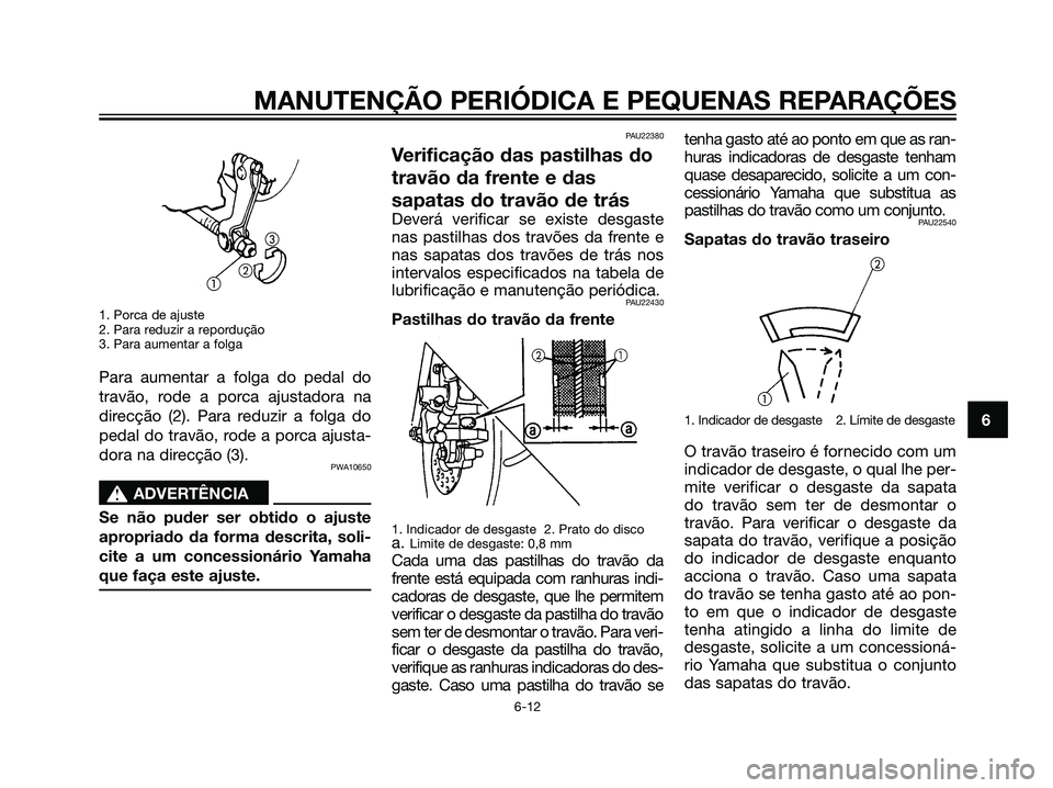 YAMAHA JOG50R 2007 Manual de utilização (in Portuguese) 1. Porca de ajuste
2. Para reduzir a repordução
3. Para aumentar a folga
Para aumentar a folga do pedal do
travão, rode a porca ajustadora na
direcção (2). Para reduzir a folga do
pedal do travã YAMAHA JOG50R 2007 Manual de utilização (in Portuguese) 1. Porca de ajuste
2. Para reduzir a repordução
3. Para aumentar a folga
Para aumentar a folga do pedal do
travão, rode a porca ajustadora na
direcção (2). Para reduzir a folga do
pedal do travã