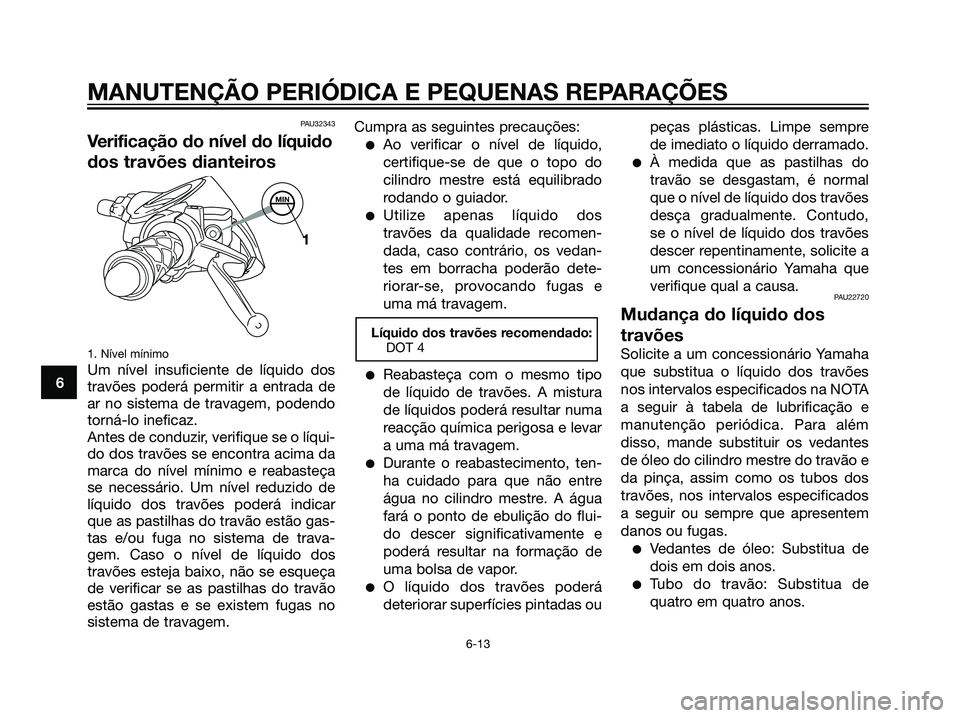 YAMAHA JOG50R 2007 Manual de utilização (in Portuguese) PAU32343
Verificação do nível do líquido
dos travões dianteiros
1. Nível mínimo
Um nível insuficiente de líquido dos
travões poderá permitir a entrada de
ar no sistema de travagem, podendo
YAMAHA JOG50R 2007 Manual de utilização (in Portuguese) PAU32343
Verificação do nível do líquido
dos travões dianteiros
1. Nível mínimo
Um nível insuficiente de líquido dos
travões poderá permitir a entrada de
ar no sistema de travagem, podendo