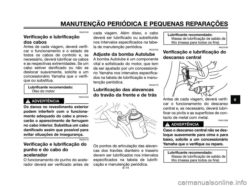 YAMAHA JOG50R 2007 Manual de utilização (in Portuguese) PAU23100
Verificação e lubrificação
dos cabos
Antes de cada viagem, deverá verifi-
car o funcionamento e o estado de
todos os cabos de controlo e, se
necessário, deverá lubrificar os cabos
e as YAMAHA JOG50R 2007 Manual de utilização (in Portuguese) PAU23100
Verificação e lubrificação
dos cabos
Antes de cada viagem, deverá verifi-
car o funcionamento e o estado de
todos os cabos de controlo e, se
necessário, deverá lubrificar os cabos
e as